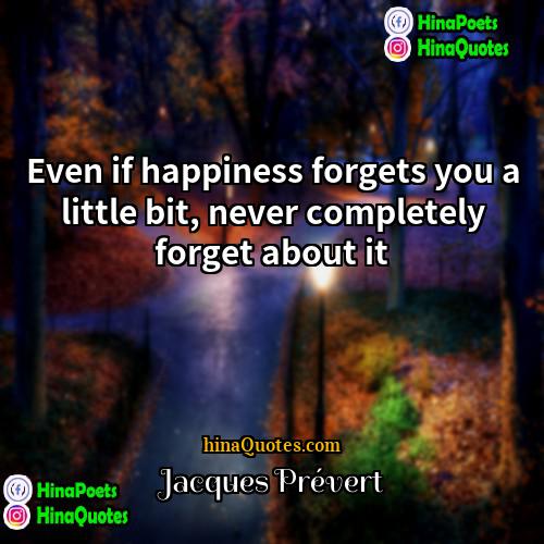 Jacques Prévert Quotes | Even if happiness forgets you a little
